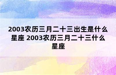 2003农历三月二十三出生是什么星座 2003农历三月二十三什么星座